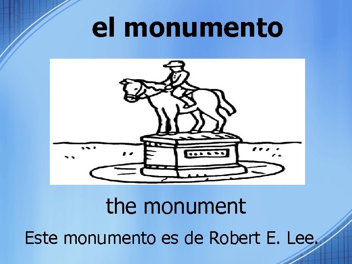 el monumento the monument Este monumento es de Robert E. Lee. 