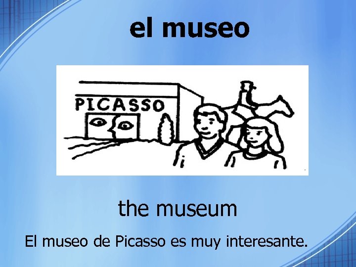 el museo the museum El museo de Picasso es muy interesante. 