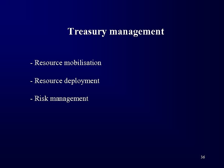 Treasury management - Resource mobilisation - Resource deployment - Risk management 36 
