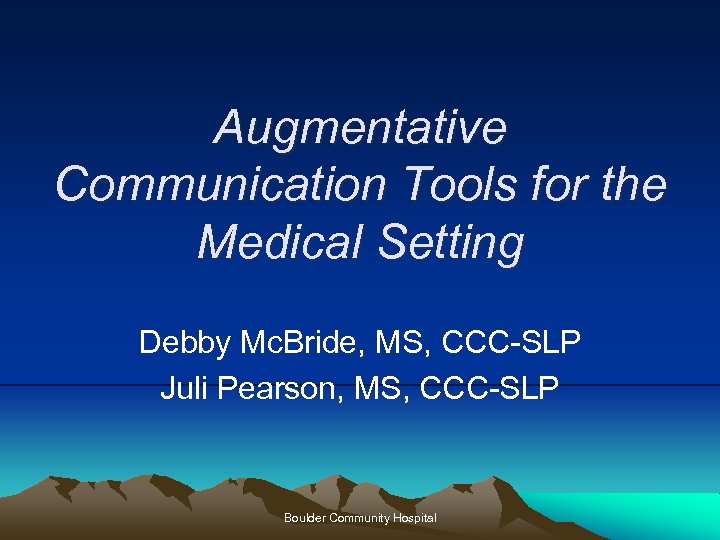 Augmentative Communication Tools for the Medical Setting Debby Mc. Bride, MS, CCC-SLP Juli Pearson,