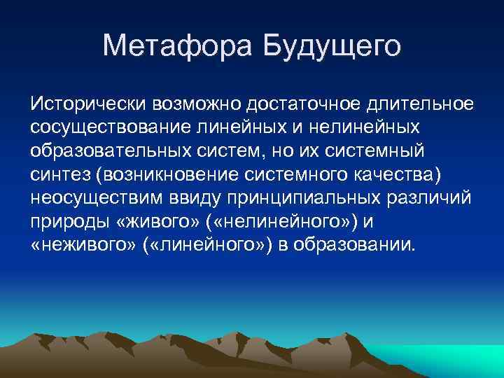 Метафора Будущего Исторически возможно достаточное длительное сосуществование линейных и нелинейных образовательных систем, но их