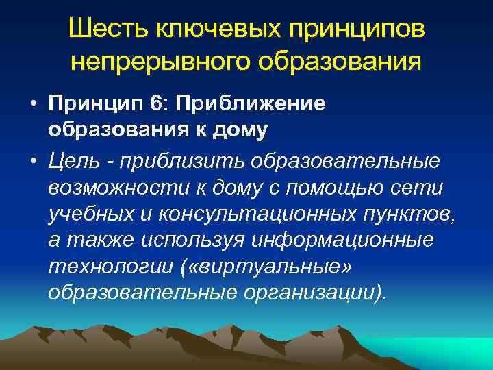 Шесть ключевых принципов непрерывного образования • Принцип 6: Приближение образования к дому • Цель