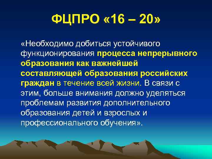 ФЦПРО « 16 – 20» «Необходимо добиться устойчивого функционирования процесса непрерывного образования как важнейшей