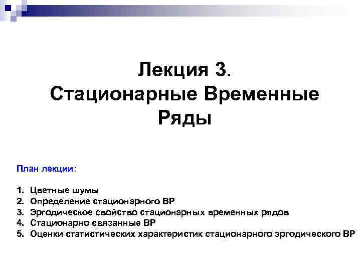 Лекция 3. Стационарные Временные Ряды План лекции: 1. 2. 3. 4. 5. Цветные шумы