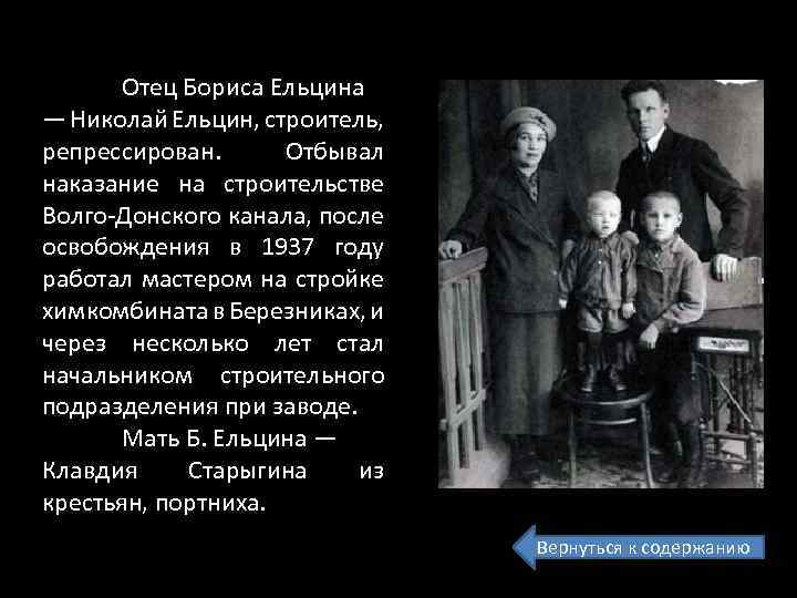 Отец Бориса Ельцина — Николай Ельцин, строитель, репрессирован. Отбывал наказание на строительстве Волго-Донского канала,