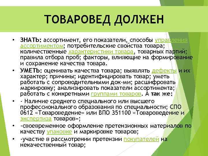 ТОВАРОВЕД ДОЛЖЕН • ЗНАТЬ: ассортимент, его показатели, способы управления ассортиментом; потребительские свойства товара; количественные