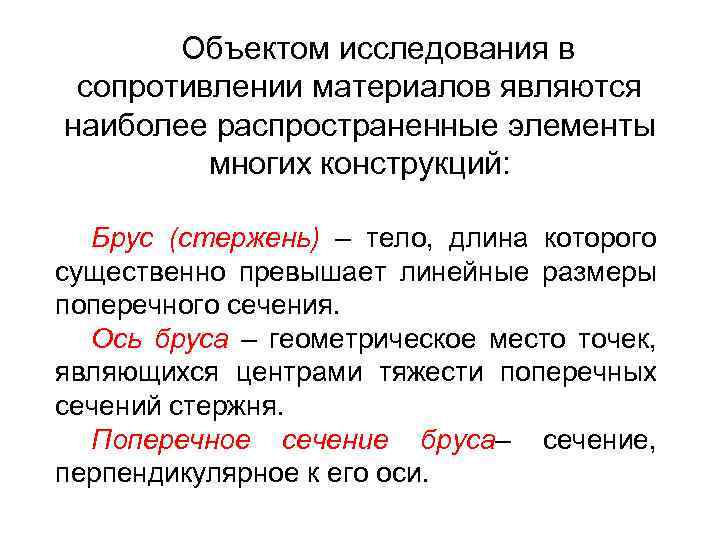 Объектом исследования в сопротивлении материалов являются наиболее распространенные элементы многих конструкций: Брус (стержень) –