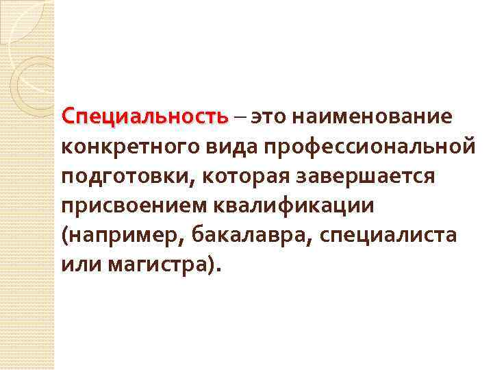 Специальность – это наименование конкретного вида профессиональной подготовки, которая завершается присвоением квалификации (например, бакалавра,