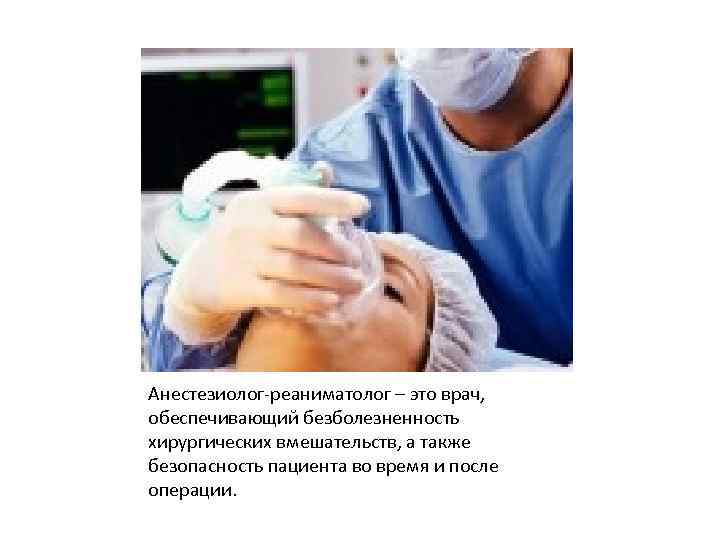 Анестезиолог-реаниматолог – это врач, обеспечивающий безболезненность хирургических вмешательств, а также безопасность пациента во время