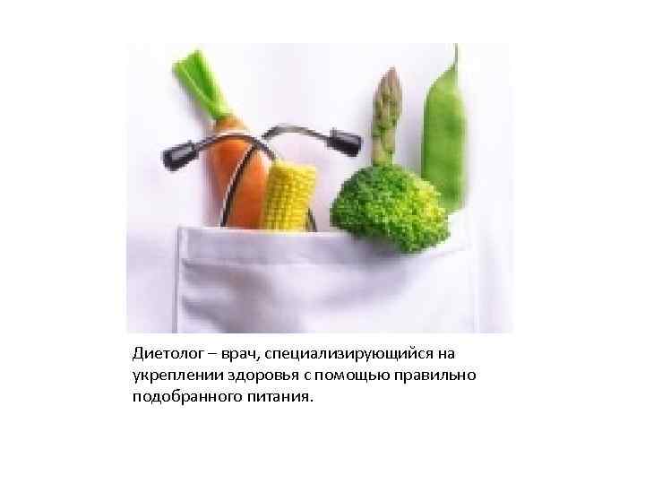Диетолог – врач, специализирующийся на укреплении здоровья с помощью правильно подобранного питания. 
