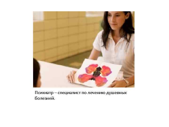 Психиатр – специалист по лечению душевных болезней. 
