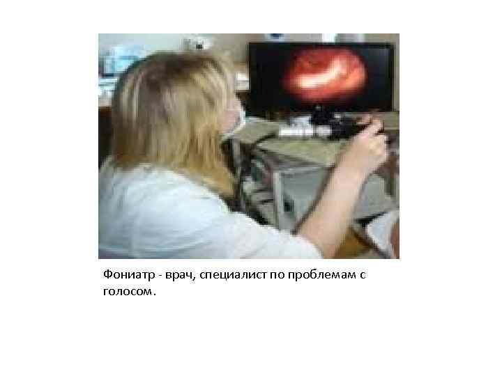 Фониатр - врач, специалист по проблемам с голосом. 