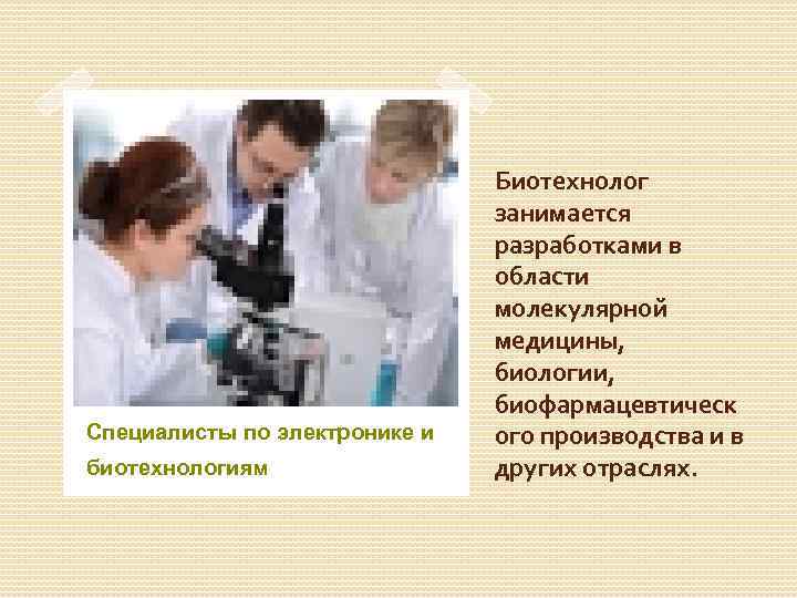 Специалисты по электронике и биотехнологиям Биотехнолог занимается разработками в области молекулярной медицины, биологии, биофармацевтическ