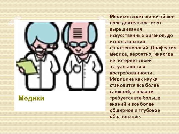 Медики Медиков ждет широчайшее поле деятельности: от выращивания искусственных органов, до использования нанотехнологий. Профессия