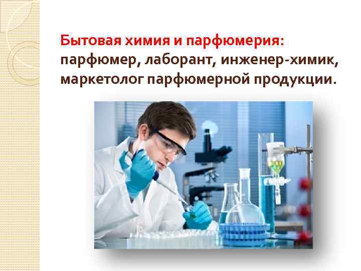 Бытовая химия и парфюмерия: парфюмер, лаборант, инженер-химик, маркетолог парфюмерной продукции. 