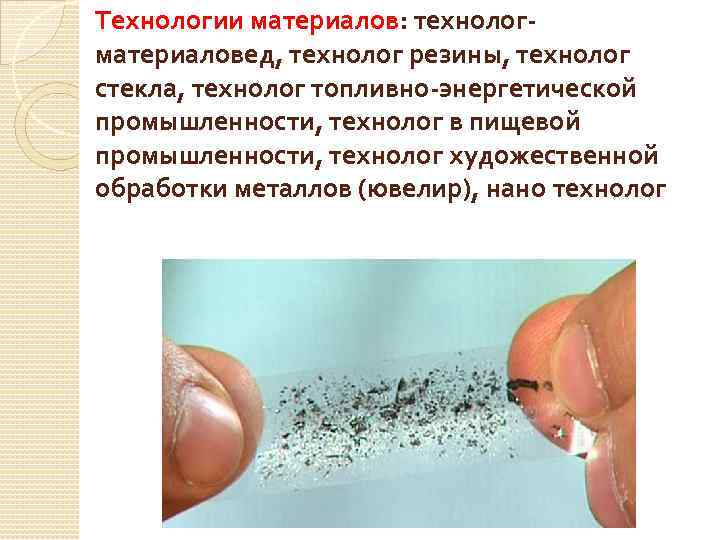 Технологии материалов: технологматериаловед, технолог резины, технолог стекла, технолог топливно-энергетической промышленности, технолог в пищевой промышленности,