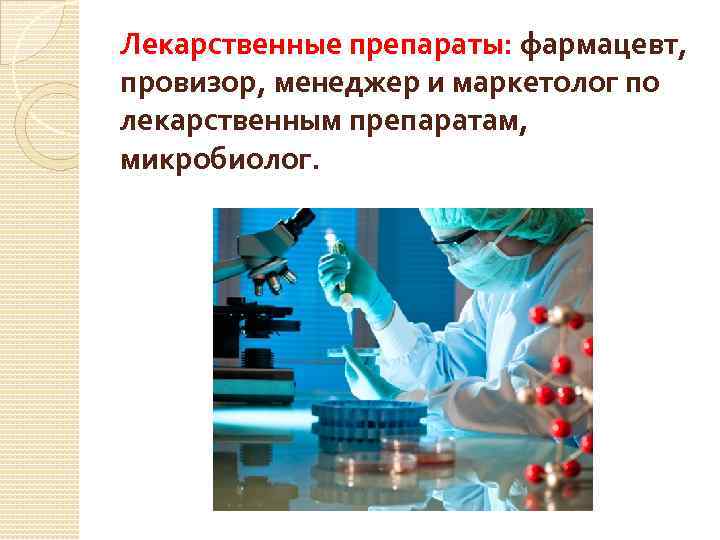 Лекарственные препараты: фармацевт, провизор, менеджер и маркетолог по лекарственным препаратам, микробиолог. 