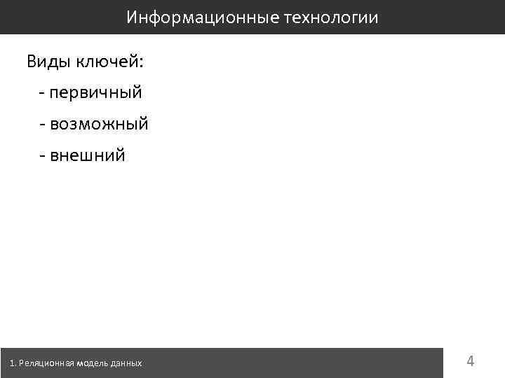 Информационные технологии Виды ключей: - первичный - возможный - внешний 1. Реляционная модель данных