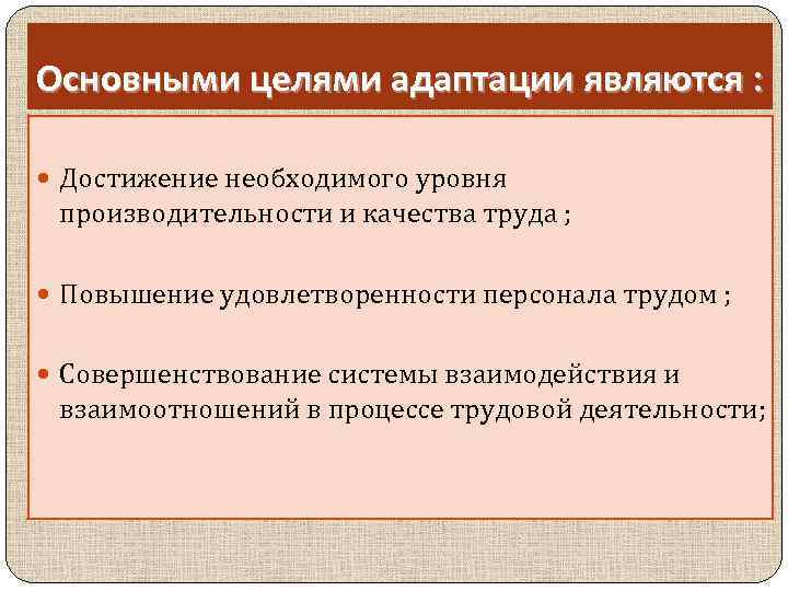 Основными целями адаптации являются : Достижение необходимого уровня производительности и качества труда ; Повышение