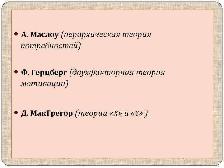  • А. Маслоу (иерархическая теория потребностей) • Ф. Герцберг (двухфакторная теория мотивации) •