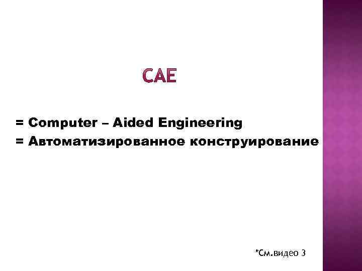 = Computer – Aided Engineering = Автоматизированное конструирование *См. видео 3 