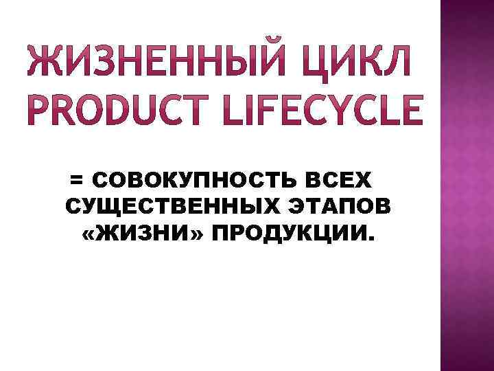 = СОВОКУПНОСТЬ ВСЕХ СУЩЕСТВЕННЫХ ЭТАПОВ «ЖИЗНИ» ПРОДУКЦИИ. 