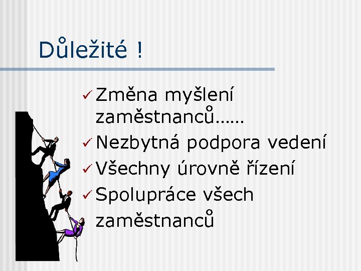 Důležité ! ü Změna myšlení zaměstnanců…… ü Nezbytná podpora vedení ü Všechny úrovně řízení