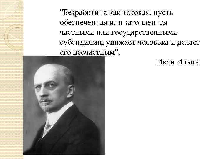 "Безработица как таковая, пусть обеспеченная или затопленная частными или государственными субсидиями, унижает человека и