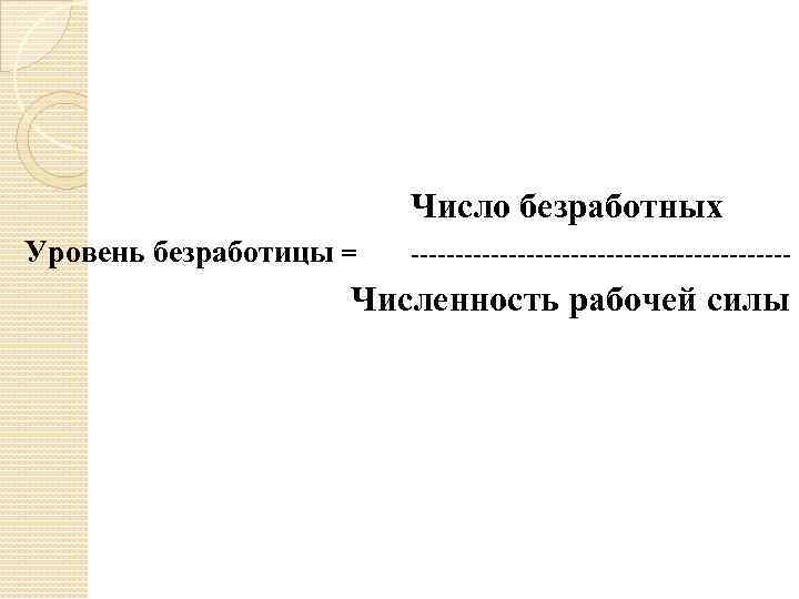 Число безработных Уровень безработицы = ---------------------- Численность рабочей силы 