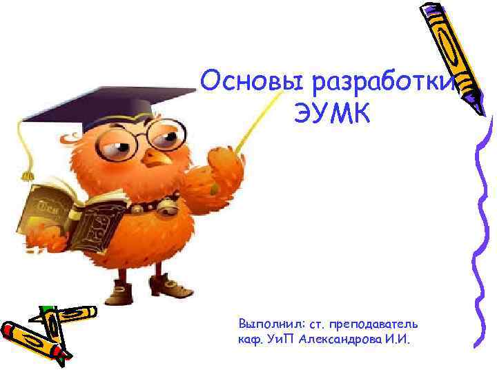 Основы разработки ЭУМК Выполнил: ст. преподаватель каф. Уи. П Александрова И. И. 