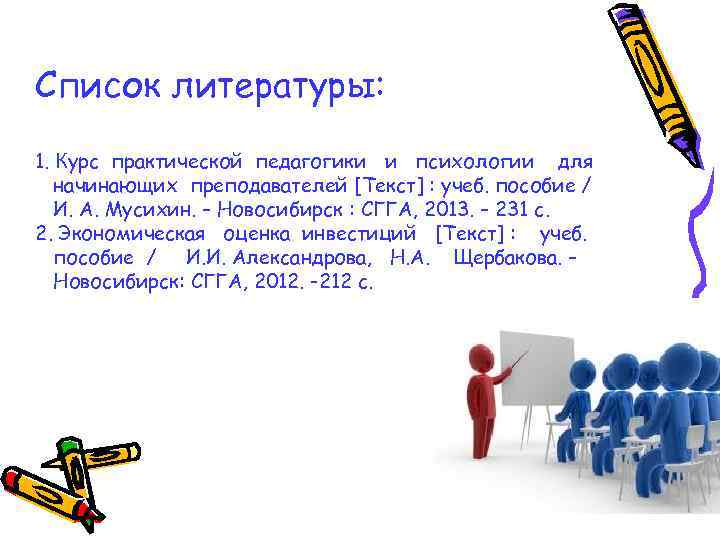 Список литературы: 1. Курс практической педагогики и психологии для начинающих преподавателей [Текст] : учеб.