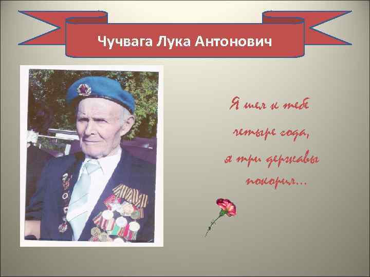 Чучвага Лука Антонович Я шел к тебе четыре года, я три державы покорил… 