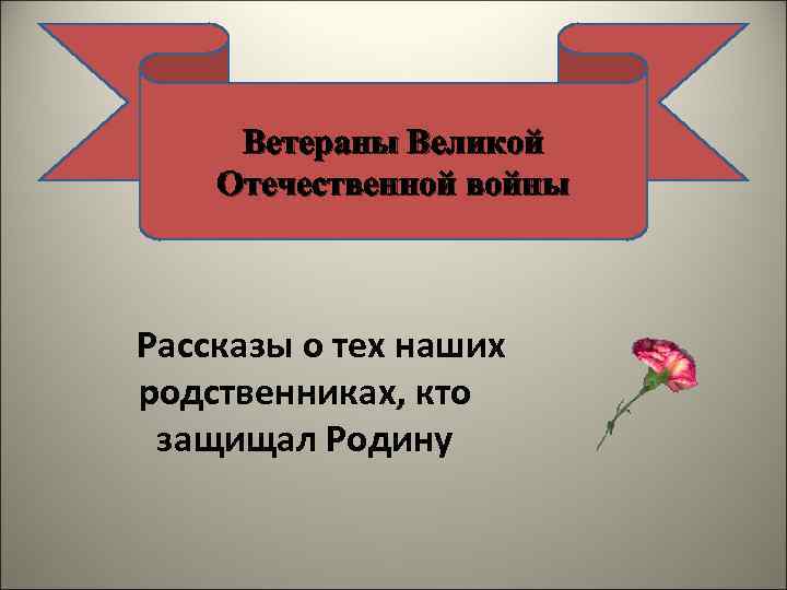 Ветераны Великой Отечественной войны Рассказы о тех наших родственниках, кто защищал Родину 