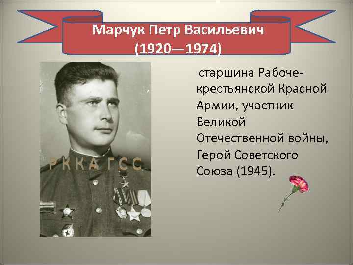 Марчук Петр Васильевич (1920— 1974) старшина Рабоче крестьянской Красной Армии, участник Великой Отечественной войны,