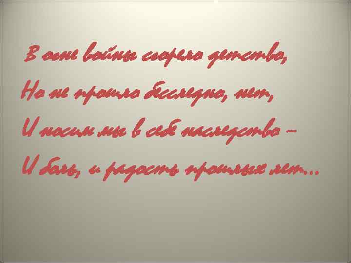 В огне войны сгорело детство, Но не прошло бесследно, нет, И носим мы в