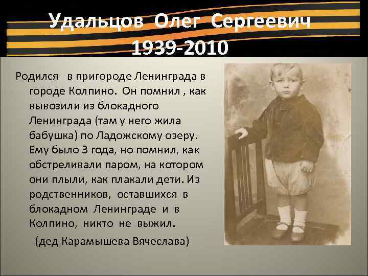 Удальцов Олег Сергеевич 1939 -2010 Родился в пригороде Ленинграда в городе Колпино. Он помнил