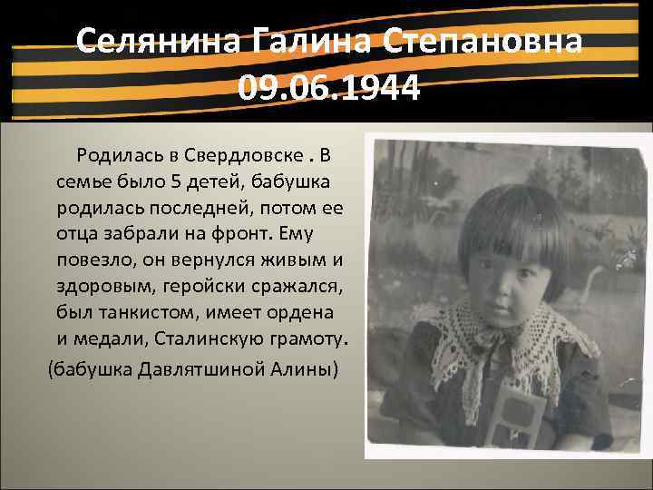 Селянина Галина Степановна 09. 06. 1944 Родилась в Свердловске. В семье было 5 детей,