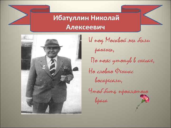 Ибатуллин Николай Алексеевич И под Москвой мы были ранены, По пояс утонув в снегах,