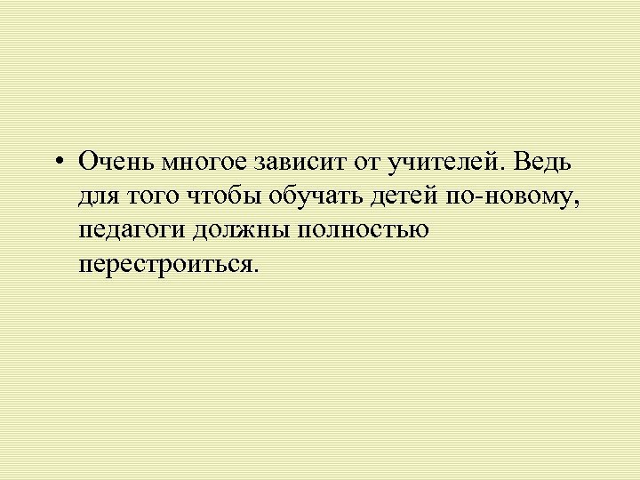  • Очень многое зависит от учителей. Ведь для того чтобы обучать детей по-новому,