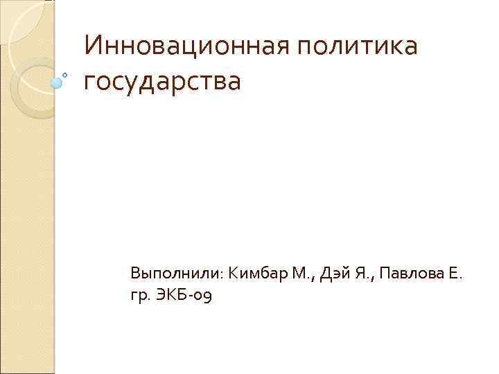 Инновационная политика государства Выполнили: Кимбар М. , Дэй Я. , Павлова Е. гр. ЭКБ-09