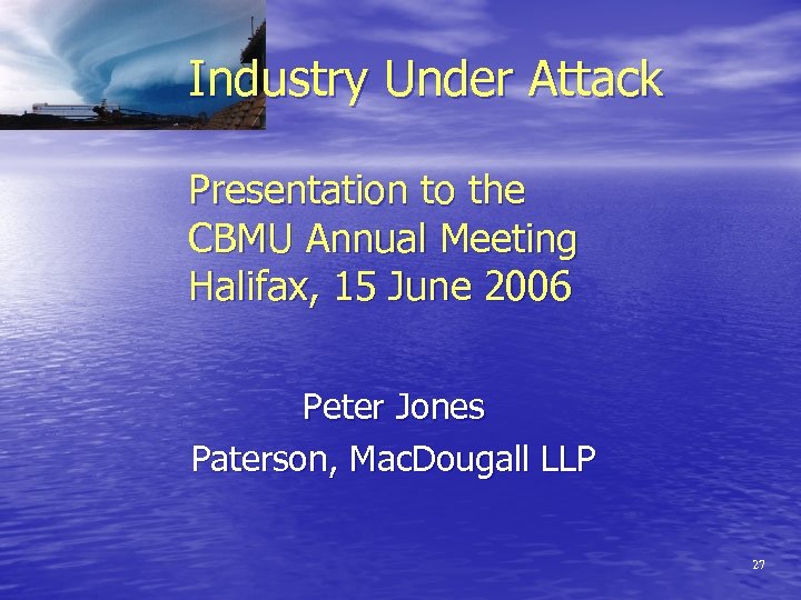 Industry Under Attack Presentation to the CBMU Annual Meeting Halifax, 15 June 2006 Peter