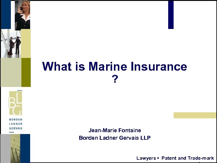 What is Marine Insurance ? Jean-Marie Fontaine Borden Ladner Gervais LLP Lawyers • Patent