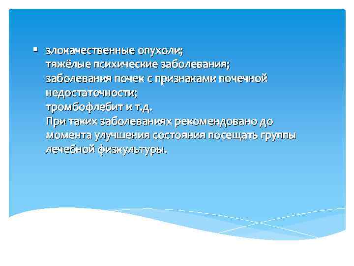 § злокачественные опухоли; тяжёлые психические заболевания; заболевания почек с признаками почечной недостаточности; тромбофлебит и