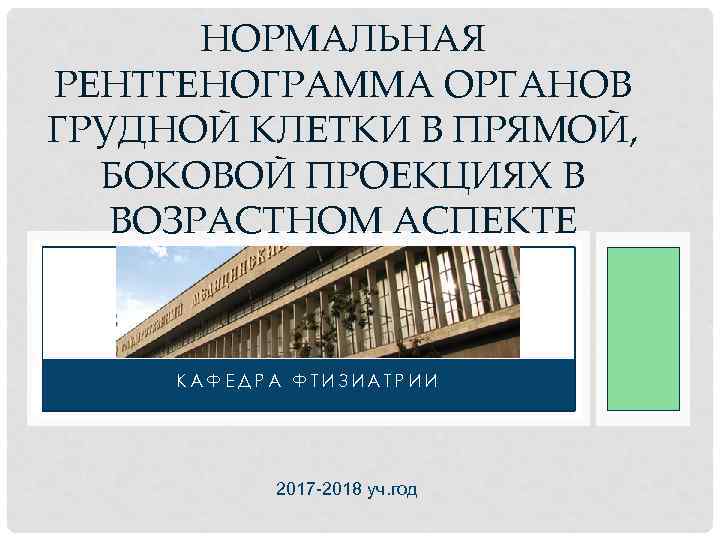 НОРМАЛЬНАЯ РЕНТГЕНОГРАММА ОРГАНОВ ГРУДНОЙ КЛЕТКИ В ПРЯМОЙ, БОКОВОЙ ПРОЕКЦИЯХ В ВОЗРАСТНОМ АСПЕКТЕ КАФЕДРА ФТИЗИАТРИИ