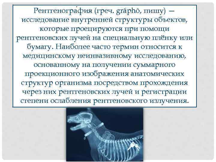 Рентгеногра фия (греч. gráphō, пишу) — исследование внутренней структуры объектов, которые проецируются при помощи