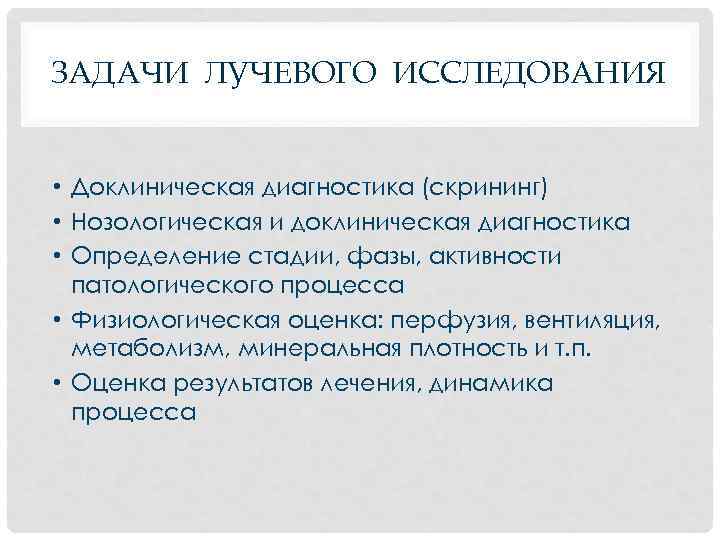 ЗАДАЧИ ЛУЧЕВОГО ИССЛЕДОВАНИЯ • Доклиническая диагностика (скрининг) • Нозологическая и доклиническая диагностика • Определение