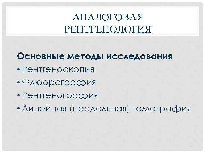 АНАЛОГОВАЯ РЕНТГЕНОЛОГИЯ Основные методы исследования • Рентгеноскопия • Флюорография • Рентгенография • Линейная (продольная)