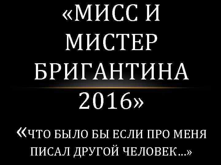  «МИСС И МИСТЕР БРИГАНТИНА 2016» «ЧТО БЫЛО БЫ ЕСЛИ ПРО МЕНЯ ПИСАЛ ДРУГОЙ