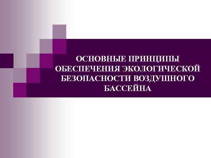 ОСНОВНЫЕ ПРИНЦИПЫ ОБЕСПЕЧЕНИЯ ЭКОЛОГИЧЕСКОЙ БЕЗОПАСНОСТИ ВОЗДУШНОГО БАССЕЙНА 