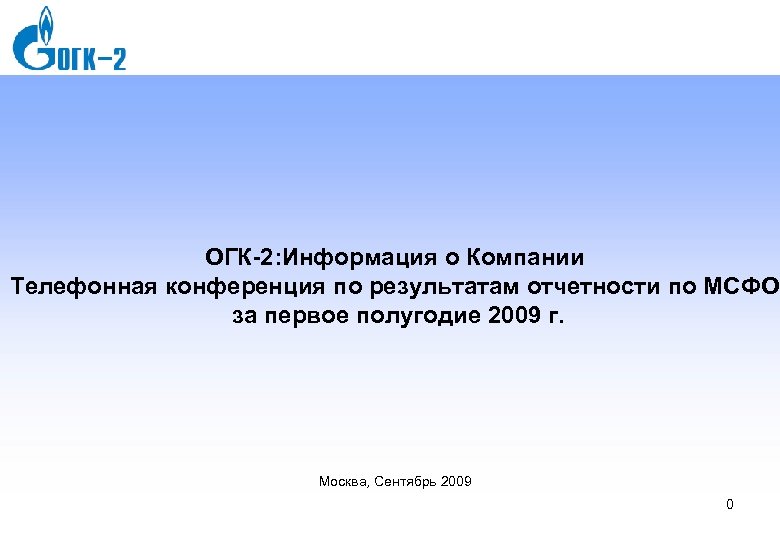 ОГК-2: Информация о Компании Телефонная конференция по результатам отчетности по МСФО за первое полугодие